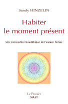 HABITER LE MOMENT PRESENT : UNE PERSPECTIVE BOUDDHIQUE DE L'ESPACE-TEMPS -  HINZELIN, SANDY - SULLY