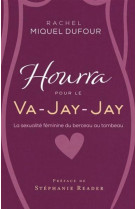 HOURRA POUR LE VA-JAY-JAY : LA SEXUALITE FEMININE DU BERCEAU AU TOMBEAU - MIQUEL DUFOUR, RACHEL - MLK