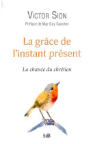 GRACE DE L-INSTANT PRESENT. LA CHANCE DU CHRETIEN - VICTOR SION - BEATITUDES