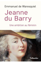 JEANNE DU BARRY -  UNE AMBITION AU FEMININ - WARESQUIEL E D. - TALLANDIER