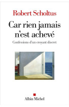 CAR RIEN JAMAIS N-EST ACHEVE - CONFESSIONS D-UN CROYANT DISCRET - SCHOLTUS ROBERT - ALBIN MICHEL