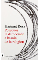 POURQUOI LA DEMOCRATIE A BESOIN DE LA RELIGION - ROSA HARTMUT - LA DECOUVERTE