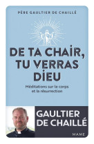 DE TA CHAIR, TU VERRAS DIEU. MEDITATIONS SUR LE CORPS ET LA RESURRECTION - DE CHAILLE GAULTIER - MAME