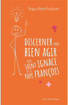 DISCERNER POUR BIEN CHOISIR AVEC SAINT IGNACE ET LE PAPE FRANCOIS - POULIQUEN T-M. - TEQUI