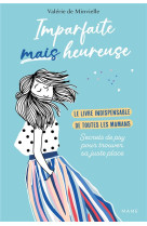 IMPARFAITES ET HEUREUSES. LE LIVRE DE CHEVET DES MAMANS ! - LES SECRETS D UNE PSY POUR TROUVER SA JU - DE MINVIELLE VALERIE - MAME