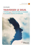 TRAVERSER LE DEUIL : 9 ETAPES POUR RENCONTRER LE CHAGRIN ET ACCEDER A LA PAIX INTERIEURE - ASSELIN, LINE - EYROLLES