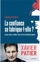 CONFIANCE SE FABRIQUE-T-ELLE ? (LA)- ESSAI SUR LA MORT DES ELITES REPUBLICAINES - PATIER XAVIER - ARTEGE