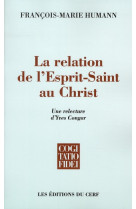 LA RELATION DE L'ESPRIT-SAINT AU CHRIST  -  UNE RELECTURE D'YVES CONGAR - HUMANN, FRANCOIS-MARIE - CERF