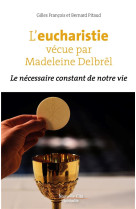 L'EUCHARISTIE VECUE PAR MADELEINE DELBREL : LE NECESSAIRE CONSTANT DE NOTRE VIE - FRANCOIS, GILLES  - NOUVELLE CITE