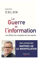 LA GUERRE DE L-INFORMATION - LES ETATS A LA CONQUETE DE NOS CERVEAUX - COLON DAVID - TALLANDIER