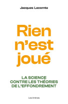 TOUT N-EST PAS JOUE : LA SCIENCE CONTRE LES THEORIES DE L-EFFONDREMENT - LECOMTE JACQUES - ARENES