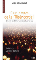 C-EST LE TEMPS DE LA MISERICORDE, PRIERES AU DIEU RICHE EN MISERICORDE - MARIE-CECILE DUGUE - Ed. des Béatitudes