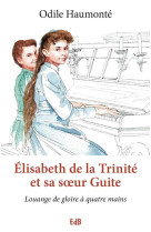 ELISABETH DE LA TRINITE ET SA SOEUR GUITE-U NE SYMPHONIE A QUATRE MAINS - ODILE HAUMONTE - Ed. des Béatitudes