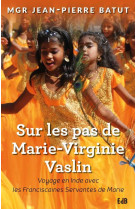 SUR LES PAS DE MARIE-VIRGINIE VASLIN / VOYAGE EN INDE AVEC LES FRANCISCAINES SERVANTES DE MARIE - MGR JEAN-PIERRE BATU - BEATITUDES