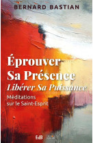 EPROUVER SA PRESENCE, LIBERER SA PUISSANCE. MEDITATION SUR LE SAINT-ESPRIT - BASTIAN BERNARD - BEATITUDES