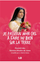 JE PASSERAI MON CIEL A FAIRE DU BIEN SUR LA TERRE. FIORETTI DES SOIREES PETALES DE ROSES - SR MARIE-LIESSE - BEATITUDES