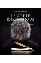 LA COUPE ENERGETIQUE  -  LE CHEVEU SOUS L'AME DU RASOIR - LEDENTU SEBASTIEN - AMYRIS