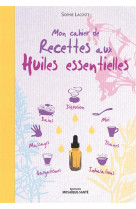 CAHIER DE RECETTES AUX HUILES ESSENTIELLES (MON) - LACOSTE SOPHIE - Editions Mosaïque-Santé