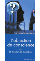 OBJECTION DE CONSCIENCE OU LE DEVOIR DE D ESOBEIR SES ORIGINES ET SON APPLICATION DAN - JACQUES SUAUDEAU - Peuple libre