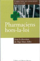 PHARMACIENS HORS-LA-LOI - L-OBJECTION DE CO NSCIENCE FACE A LA LOI - AILLET MARC - HOMME NOUVEAU