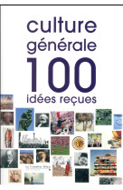 CULTURE GENERALE 100 IDEES RECUES - COLLECTIF - le Cavalier bleu