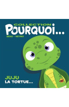 COLLECTION POURQUOI... - JUJU, LA TORTUE - BENO/NEYMO - P TIT LOUIS