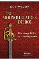 MOUSQUETAIRES DU ROI (LES) - UNE TROUPE D-ELITE AU COEUR DU POUVOIR - WILMART JULIEN - TALLANDIER