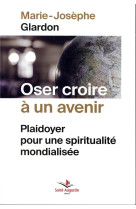 OSER CROIRE A UN AVENIR / PLAIDOYER POUR UNE SPIRITUALITE UNIVERSELLE - GLARDON MARIE-JOSEPH - SAINT AUGUSTIN