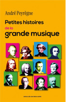 Petites histoires de la grande musique - 100 recits insolites