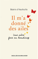 IL M-A DONNE DES AILES - UNE MERE FACE AU HANDICAP - D-HAUTHUILLE BEATRIX - Desclee De Brouwer