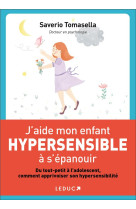 J'AIDE MON ENFANT HYPERSENSIBLE A S'EPANOUIR  -  DU TOUT-PETIT A L'ADOLESCENT, COMMENT APPRIVOISER SON HYPERSENSIBILITE - TOMASELLA, SAVERIO  - QUOTIDIEN MALIN