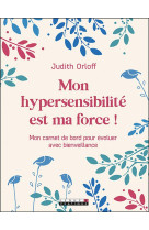 MON HYPERSENSIBILITE EST MA FORCE ! - MON CARNET DE BORD POUR EVOLUER AVEC BIENVEILLANCE - ORLOFF, JUDITH - QUOTIDIEN MALIN