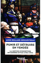 PUNIR ET DETRUIRE EN VENDEE - LA JUSTICE D-EXCEPTION EN GUERRE CIVILE (1793-1794) - ROLLAND-BOULESTREAU - FAYARD