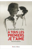 A TOUS LES PREMIERS JE T-AIME - RECUEIL - VOTRA BLANCHE-MARIE - PAROLE SILENCE