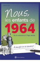 NOUS, LES ENFANTS DE 1964 - DE LA NAISSANCE A L-AGE ADULTE. A REMPLIR ET SE SOUVENIR - GRIVE CATHERINE - NC