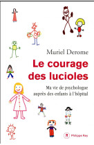 LE COURAGE DES LUCIOLES. MA VIE DE PSYCHOLOGUE AUPRES DES ENFANTS A L'HOPITAL - Derome Muriel - P. Rey