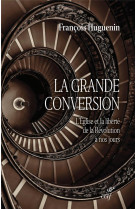 GRANDE CONVERSION(LA) - L-EGLISE ET LA LIBERTE DE LA REVOLUTION A NOS JOURS - HUGUENIN FRANCOIS - CERF