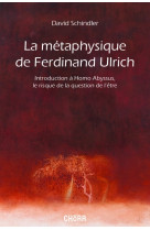 METAPHYSIQUE DE FERDINAND ULRICH, INTRODUCTION A HOMO ABYSSUS, LE RISQUE DE LA QUESTION DE L-ETRE - David SCHINDLER - CHORA