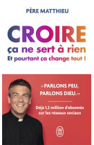 CROIRE, CA NE SERT A RIEN, ET POURTANT, CA CHANGE TOUT ! - PERE MATTHIEU - J'AI LU