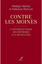 CONTRE LES MOINES - L-ANTIMONACHISME DES REFORMES A LA REVOLUTION - MARTIN/HENRYOT - CERF