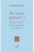 EN TOUTE GRATUITE ? - PENSER LA GRACE SOUS LE PARADIGME DE L-ALLIANCE - LIAUTAUD JEAN-MARC - CERF