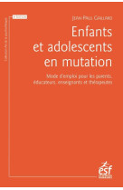 ENFANTS ET ADOLESCENTS EN MUTATION - MODE D-EMPLOI POUR LES PARENTS, EDUCATEURS ENSEIGNANTS ET THERA - GAILLARD JEAN-PAUL - ESF