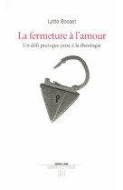 LA FERMETURE A L'AMOUR - UN DEFI PRATIQUE POSE A LA THEOLOGIE - BASSET, LYTTA - SLATKINE