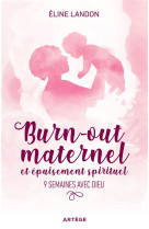 BURN-OUT MATERNEL ET EPUISEMENT SPIRITUEL / 9 SEMAINES AVEC DIEU - LANDON ELINE - ARTEGE