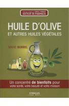 HUILE D'OLIVE ET AUTRES HUILES VEGETALES  -  UN CONCENTRE DE BIENFAITS POUR VOTRE SANTE, VOTRE BEAUTE ET VOTRE MAISON - BORREL, MARIE - EYROLLES