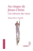 AU RISQUE DE JESUS-CHRIST  -  UNE RELECTURE DES VOEUX - ARNOLD, SIMON PIERRE - LESSIUS