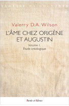 AME CHEZ ORIGENE ET AUGUSTIN (L-)- VOLUME 1. ETUDE ONTOLOGIQUE - D.A. WILSON VALERRY - PAROLE SILENCE