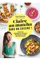 CLAIRE AU MATCHA DANS MA CUISINE ! 70 RECETTES GOURMANDES ET BLUFFANTES QUEL QUE SOIT LE TEMPS DONT VOUS DISPOSEZ - KALCHMAN, CLAIRE - EYROLLES