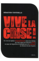 VIVE LA CRISE ! OU L ART DE REPETER (INLASSABLEMENT) DANS LES MEDIAS QU IL EST URGENT DE REFORMER (E - FONTENELLE,SEBASTIEN - SEUIL