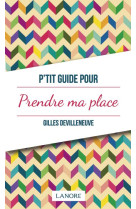 P-TIT GUIDE POUR PRENDRE MA PLACE - DEVILLENEUVE GILLES - LANORE